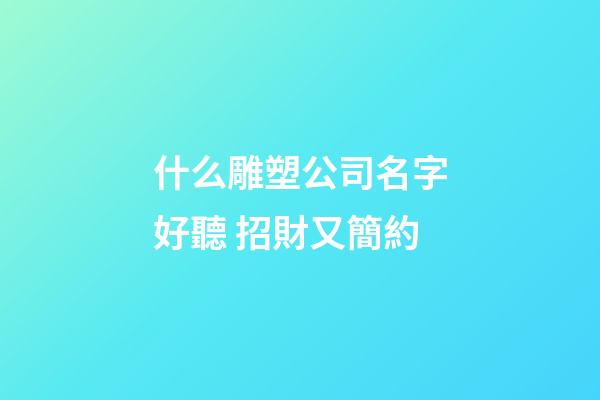 什么雕塑公司名字好聽 招財又簡約-第1張-公司起名-玄機派
